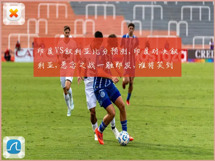 印度VS叙利亚比分预测,印度对决叙利亚,悬念之战一触即发,谁将笑到最后
