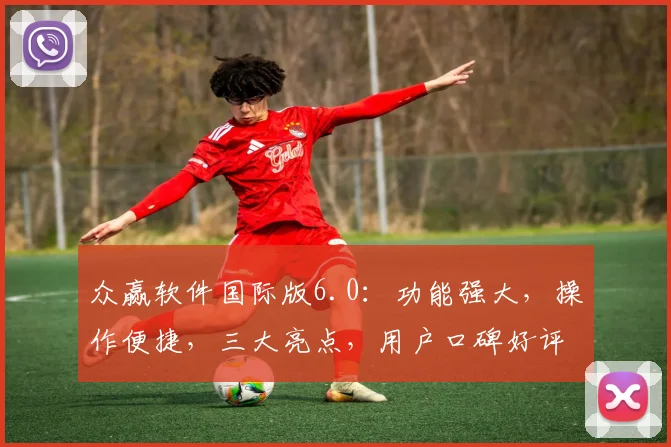 众赢软件国际版6.0：功能强大，操作便捷，三大亮点，用户口碑好评如潮，不容错过