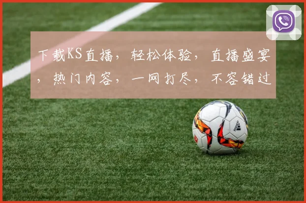 下载KS直播，轻松体验，直播盛宴，热门内容，一网打尽，不容错过，