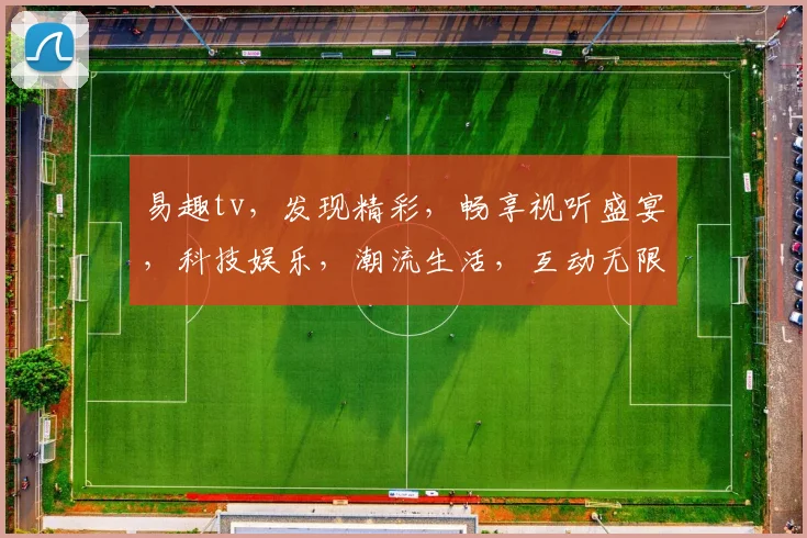 易趣tv，发现精彩，畅享视听盛宴，科技娱乐，潮流生活，互动无限，三重惊喜，不容错过，体验非凡