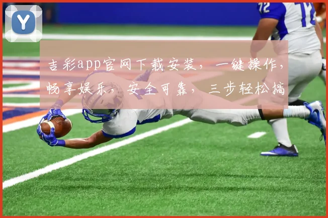 吉彩app官网下载安装，一键操作，畅享娱乐，安全可靠，三步轻松搞定，不容错过