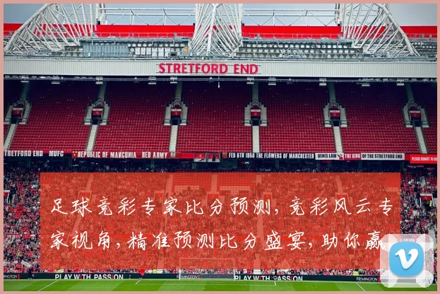 足球竞彩专家比分预测,竞彩风云专家视角,精准预测比分盛宴,助你赢球