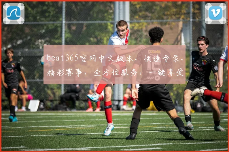 beat365官网中文版本，快速登录，精彩赛事，全方位服务，一键享受