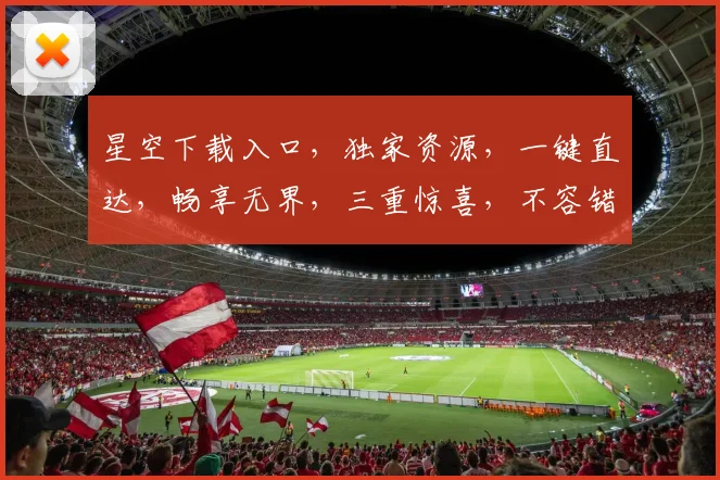 星空下载入口，独家资源，一键直达，畅享无界，三重惊喜，不容错过