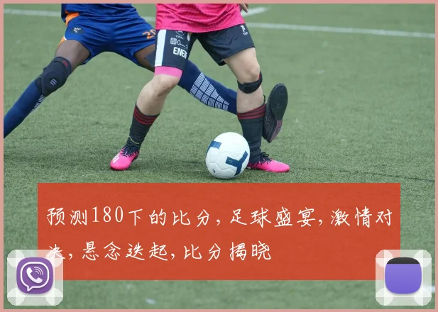 预测180下的比分,足球盛宴,激情对决,悬念迭起,比分揭晓