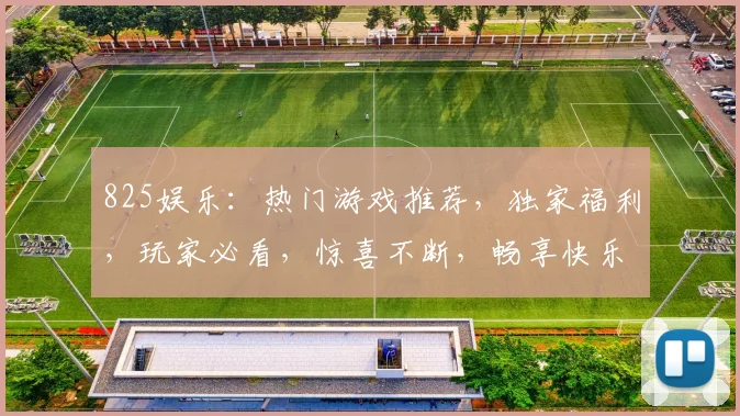 825娱乐：热门游戏推荐，独家福利，玩家必看，惊喜不断，畅享快乐