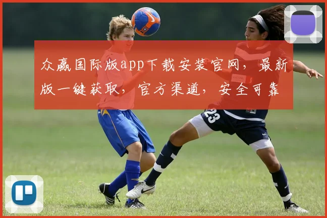 众赢国际版app下载安装官网，最新版一键获取，官方渠道，安全可靠，三步完成，不容错过，速来体验