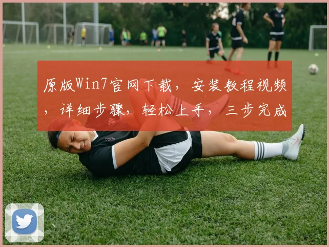 原版Win7官网下载，安装教程视频，详细步骤，轻松上手，三步完成，快速掌握